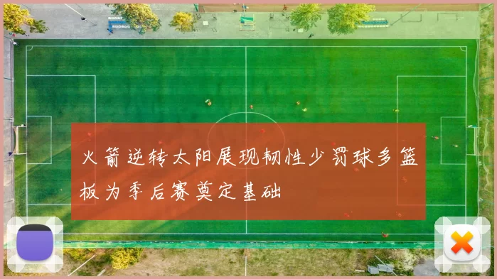 火箭逆转太阳展现韧性少罚球多篮板为季后赛奠定基础