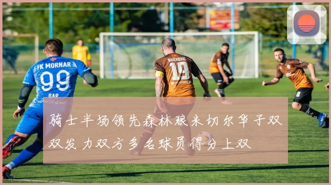 骑士半场领先森林狼米切尔华子双双发力双方多名球员得分上双