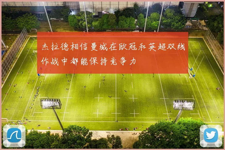 杰拉德相信曼城在欧冠和英超双线作战中都能保持竞争力