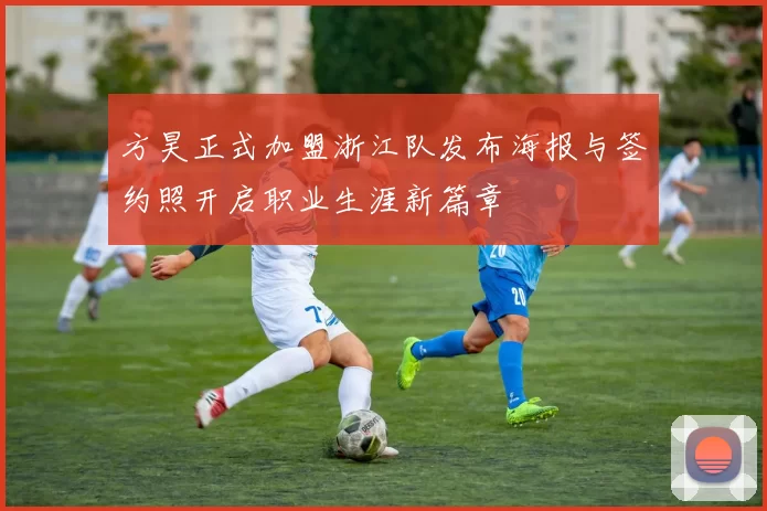 方昊正式加盟浙江队发布海报与签约照开启职业生涯新篇章
