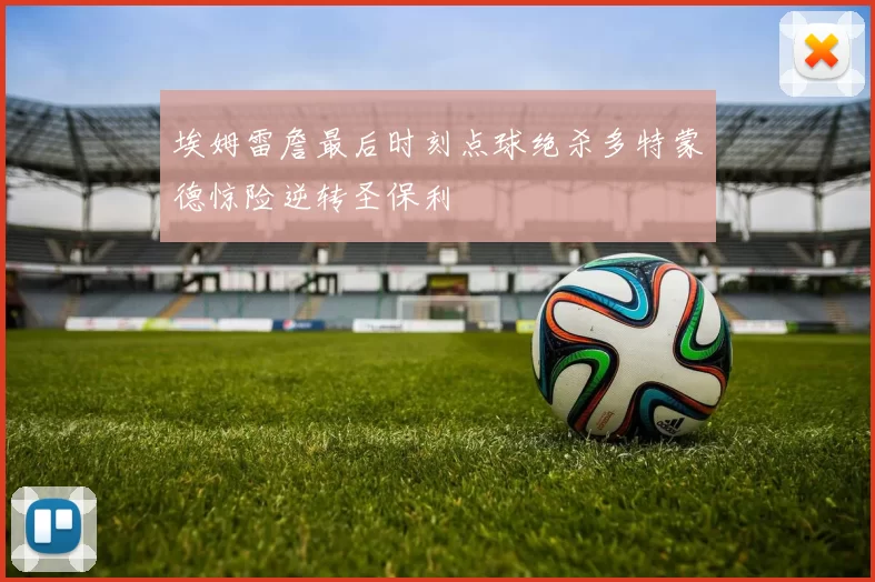 埃姆雷詹最后时刻点球绝杀多特蒙德惊险逆转圣保利