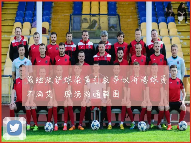 熊继政铲球染黄引发争议海港球员不满艾堃现场沟通解围
