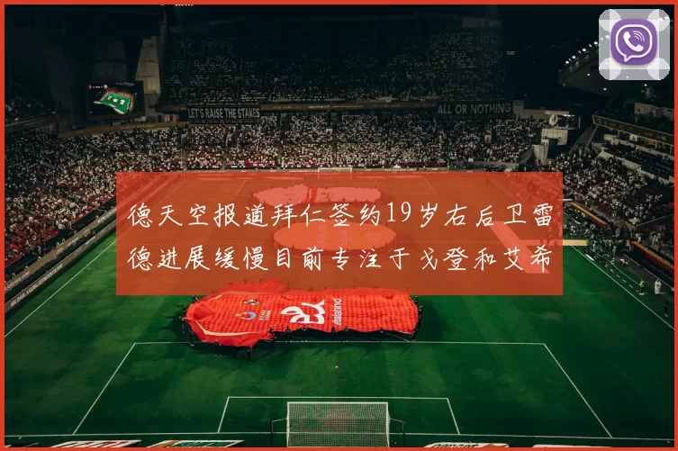 德天空报道拜仁签约19岁右后卫雷德进展缓慢目前专注于戈登和艾希霍恩的引援工作