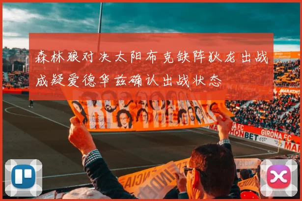 森林狼对决太阳布克缺阵狄龙出战成疑爱德华兹确认出战状态