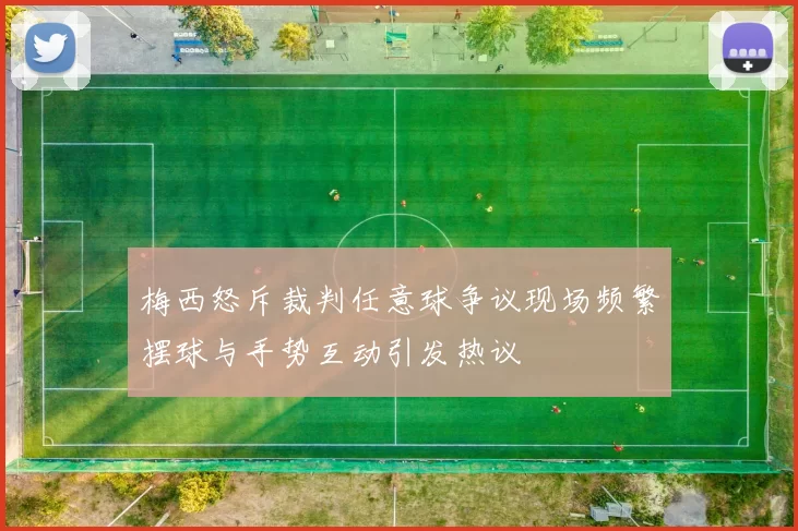 梅西怒斥裁判任意球争议现场频繁摆球与手势互动引发热议