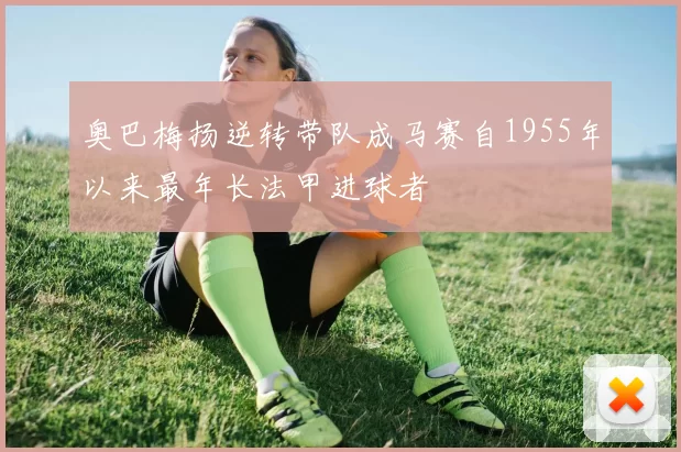 奥巴梅扬逆转带队成马赛自1955年以来最年长法甲进球者