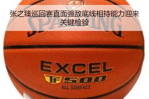 张之臻巡回赛直面强敌底线相持能力迎来关键检验